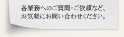 各業務へのご質問・ご依頼など、お気軽にお問い合わせください。