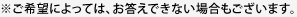 ※ご希望によっては、お答えできない場合もございます。